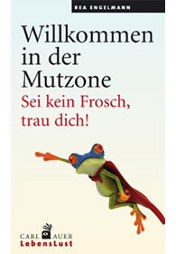 Bea Engelmann: Willkommen in der Mutzone: Sei kein Frosch, trau dich!